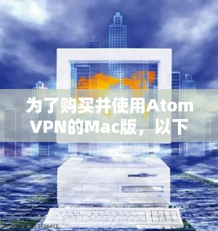 为了购买并使用AtomVPN的Mac版，以下是一步步的建议和信息整理