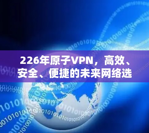 226年原子VPN，高效、安全、便捷的未来网络选择
