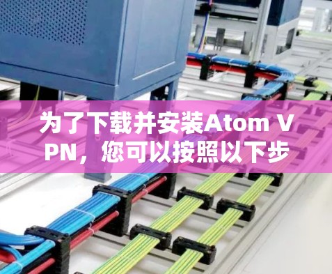 为了下载并安装Atom VPN，您可以按照以下步骤进行