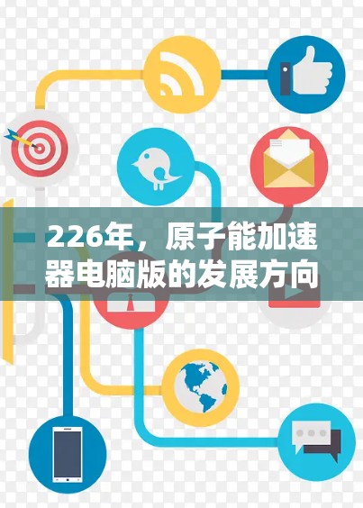 226年，原子能加速器电脑版的发展方向可能会受到以下几个因素的影响