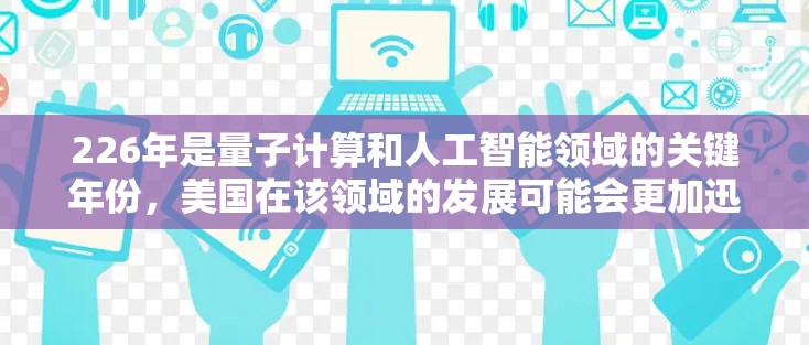 226年是量子计算和人工智能领域的关键年份，美国在该领域的发展可能会更加迅速，尤其是在量子计算、非线性动力学和准分子技术方面。以下是关于226年美国节点加速器项目的一些关键信息