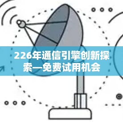 226年通信引擎创新探索—免费试用机会