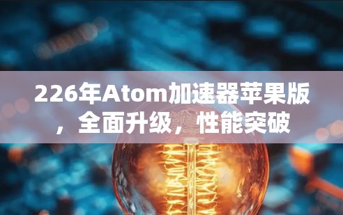 226年Atom加速器苹果版，全面升级，性能突破