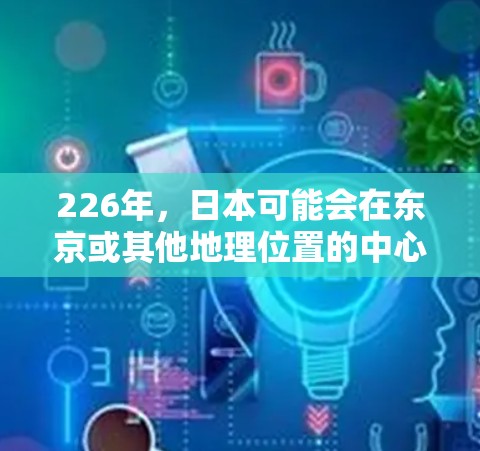 226年，日本可能会在东京或其他地理位置的中心区域设置一个原子加速器节点。这种加速器节点通常被称为原子核聚变中心或核聚变加速器中心。以下是对这一计划的详细介绍
