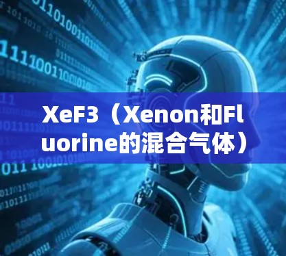 XeF3（Xenon和Fluorine的混合气体）作为226年的原子加速器梯子，具有以下特点和应用前景