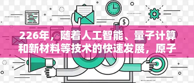 226年，随着人工智能、量子计算和新材料等技术的快速发展，原子加速器领域将面临前所未有的挑战和机遇。以下是对226年原子加速器稳定版的分析和展望