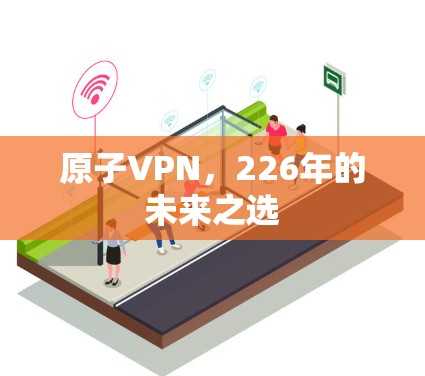 原子VPN，226年的未来之选