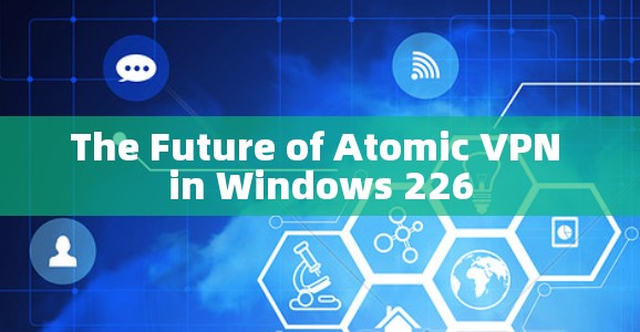 The Future of Atomic VPN in Windows 226