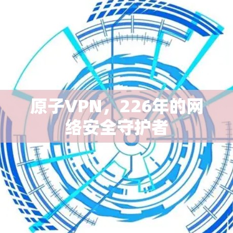 原子VPN，226年的网络安全守护者