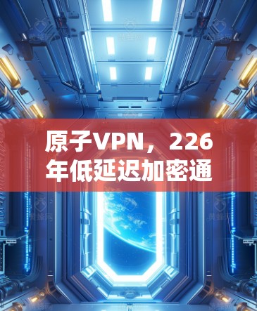 原子VPN，226年低延迟加密通信技术