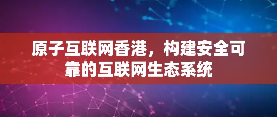 原子互联网香港，构建安全可靠的互联网生态系统