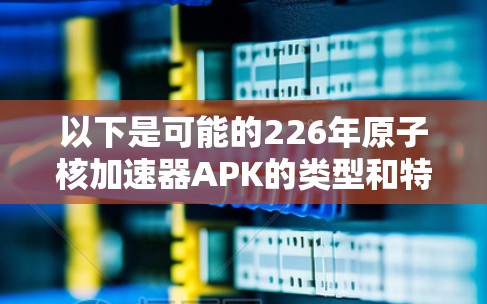 以下是可能的226年原子核加速器APK的类型和特点