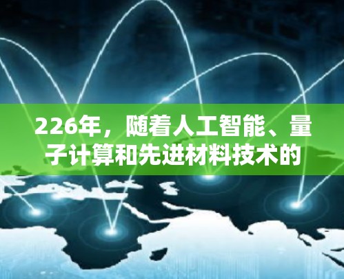 226年，随着人工智能、量子计算和先进材料技术的快速发展，下一代原子加速器硬件将更加智能化和高效。根据技术预测，226年安卓版本的原子加速器可能会采用以下技术升级，以满足未来的需求