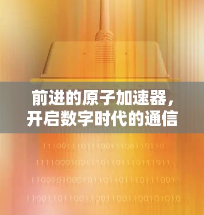 前进的原子加速器，开启数字时代的通信之光
