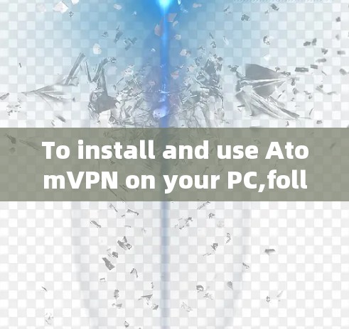 To install and use AtomVPN on your PC,follow these organized steps: