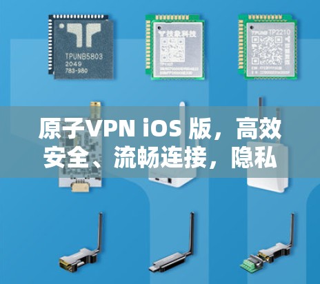 原子VPN iOS 版，高效安全、流畅连接，隐私保护无限！
