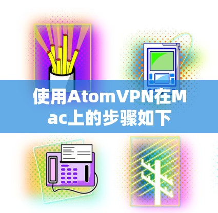 使用AtomVPN在Mac上的步骤如下