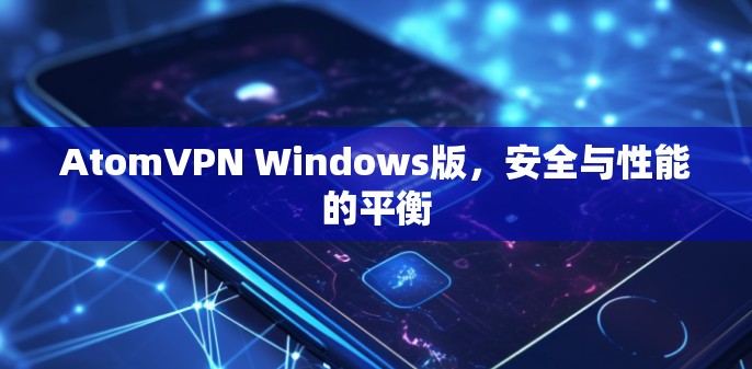 AtomVPN Windows版，安全与性能的平衡