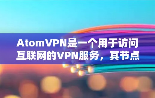 AtomVPN是一个用于访问互联网的VPN服务，其节点通常位于特定的国家或地区。在澳大利亚，AtomVPN可能有国内的节点或提供国内互联网访问服务。以下是一些可能的澳大利亚原子VPN节点