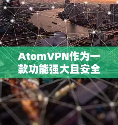 AtomVPN作为一款功能强大且安全的VPN服务，版本更新是持续优化和增强的重要环节。下面将详细介绍AtomVPN版本更新的相关情况，帮助您更好地理解和使用该服务