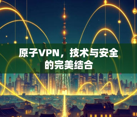 原子VPN，技术与安全的完美结合