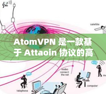 AtomVPN 是一款基于 Attaoin 协议的高速与实时 VPN 系统，旨在提供快速、可靠且安全的网络连接。以下是对 AtomVPN 的详细介绍