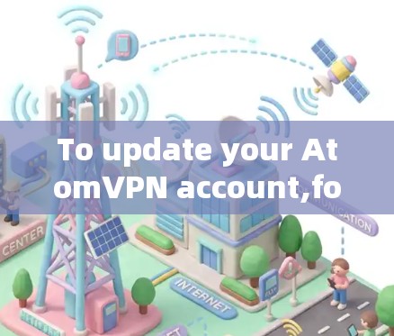 To update your AtomVPN account,follow these organized steps: