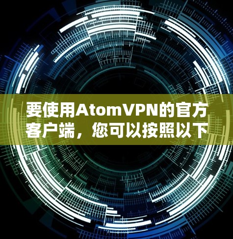 要使用AtomVPN的官方客户端，您可以按照以下步骤进行配置