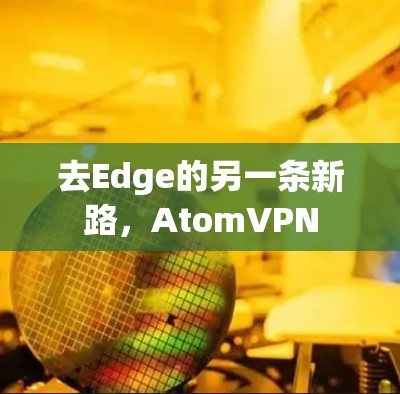 去Edge的另一条新路，AtomVPN