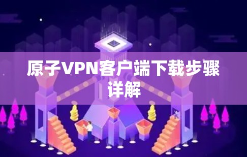 原子VPN客户端下载步骤详解