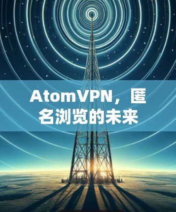 AtomVPN，匿名浏览的未来