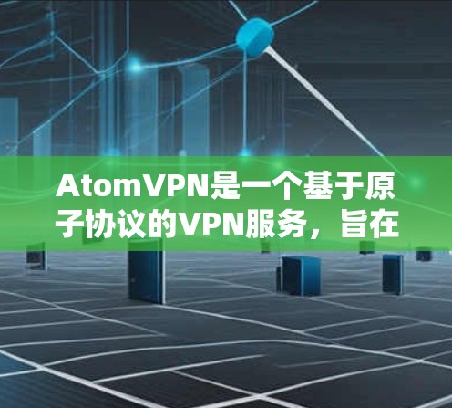 AtomVPN是一个基于原子协议的VPN服务，旨在提供更安全和可靠的网络连接。以下是基于官方和第三方评价的AtomVPN排行榜