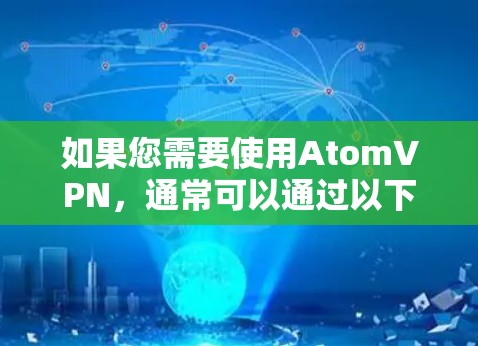 如果您需要使用AtomVPN，通常可以通过以下步骤获取信息