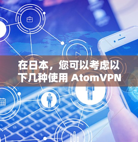 在日本,您可以考虑以下几种使用 AtomVPN 的方法,以实现VPN服务。请注意,这些平台和服务可能在某些情况下存在风险,因此建议根据具体情况选择合适的解决方案 在日本,您可以考虑以下几种使用 AtomVPN 的方法,以实现VPN服务。请注意,这些平台和服务可能在某些情况下存在风险,因此建议根据具体情况选择合适的解决方案