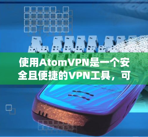 使用AtomVPN是一个安全且便捷的VPN工具，可以帮助您访问互联网 avoiding 网络攻击和防火墙的限制。下面将详细介绍如何使用AtomVPN
