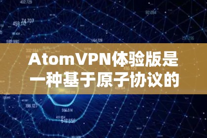 AtomVPN体验版是一种基于原子协议的VPN软件，旨在提供加密、安全和灵活的网络连接功能。以下是对该软件的详细介绍