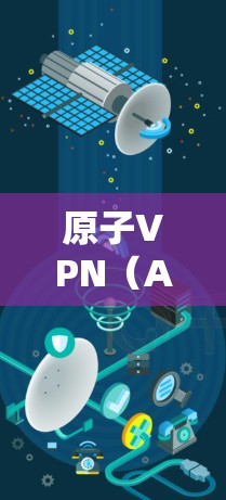 原子VPN（AtomVPN）基于原子协议，提供高度安全性和可靠性，支持远程访问和数据传输。以下是关于它的详细介绍
