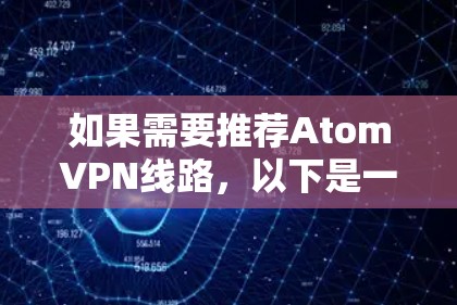 如果需要推荐AtomVPN线路，以下是一些常见的选择，供您参考
