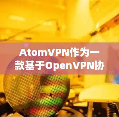 AtomVPN作为一款基于OpenVPN协议的加密VPN，其隐私保护主要基于以下几个方面