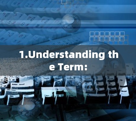 1.Understanding the Term: 1.Understanding the Term: