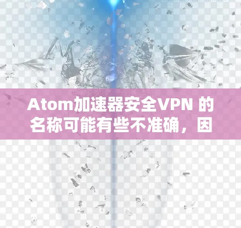 Atom加速器安全VPN 的名称可能有些不准确,因为没有直接的Atom加速器这个词。通常,我们讨论的与加密通信相关的技术包括 Atom加速器安全VPN 的名称可能有些不准确,因为没有直接的Atom加速器这个词。通常,我们讨论的与加密通信相关的技术包括