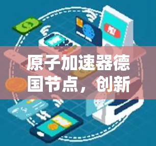原子加速器德国节点，创新的未来与探索