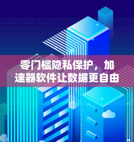 零门槛隐私保护,加速器软件让数据更自由 零门槛隐私保护,加速器软件让数据更自由