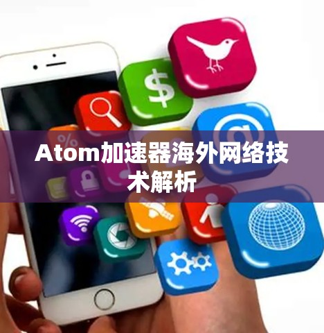 Atom加速器海外网络技术解析 Atom加速器海外网络技术解析