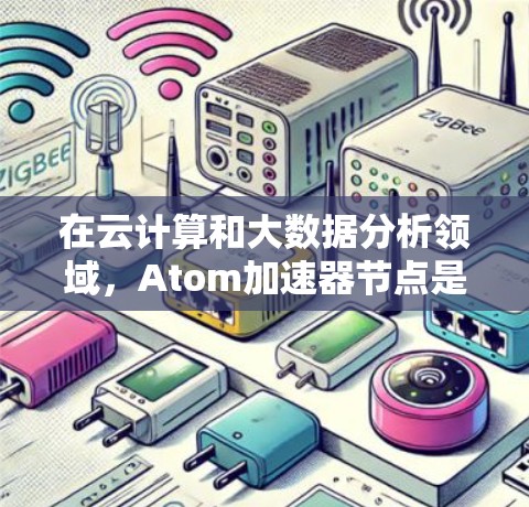 在云计算和大数据分析领域，Atom加速器节点是提升性能的重要工具。以下是一些常用的Atom加速器节点推荐，涵盖开源和付费两种类型，帮助您根据需求选择合适的解决方案