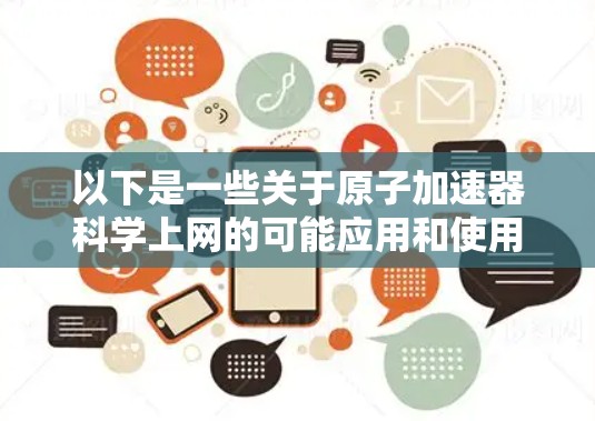 以下是一些关于原子加速器科学上网的可能应用和使用方法
