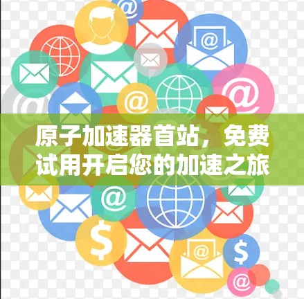 原子加速器首站,免费试用开启您的加速之旅 原子加速器首站,免费试用开启您的加速之旅