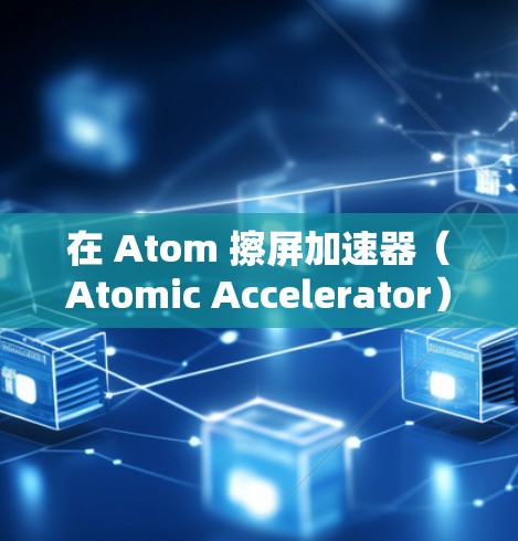 在 Atom 擦屏加速器（Atomic Accelerator）领域，日本有 several公司和研究机构在致力于优化和改进原子架构技术，以提升高能粒子加速器的性能。以下是日本在该领域的主要进展