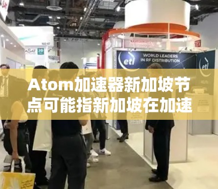 Atom加速器新加坡节点可能指新加坡在加速器技术方面的某个项目或设施。以下是对该主题的逐步解释