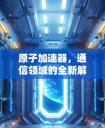 原子加速器，通信领域的全新解决方案